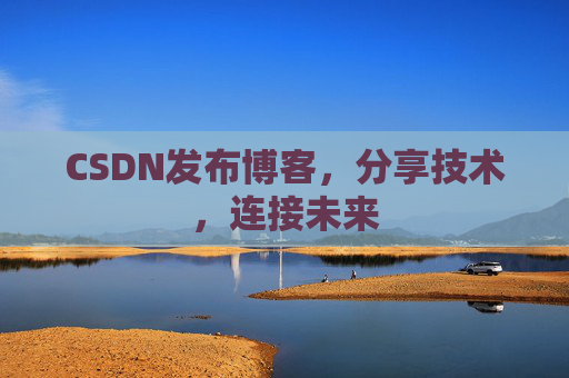 CSDN发布博客,分享技术,连接未来