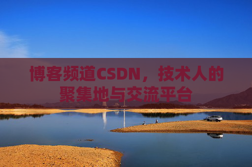 博客频道CSDN，技术人的聚集地与交流平台