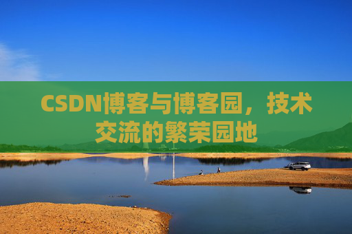 CSDN博客与博客园，技术交流的繁荣园地